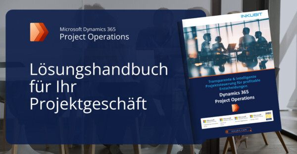 Dynamics 365 Project Operations richtig einsetzen | Lösungshandbuch für Ihr Projektgeschäft